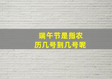 端午节是指农历几号到几号呢