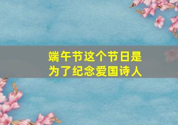 端午节这个节日是为了纪念爱国诗人