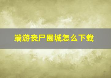 端游丧尸围城怎么下载