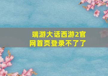 端游大话西游2官网首页登录不了了