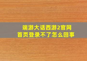 端游大话西游2官网首页登录不了怎么回事