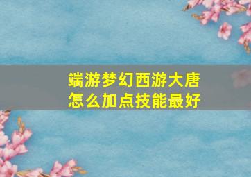 端游梦幻西游大唐怎么加点技能最好