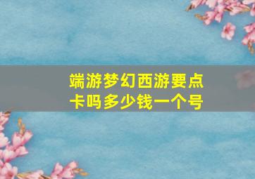 端游梦幻西游要点卡吗多少钱一个号