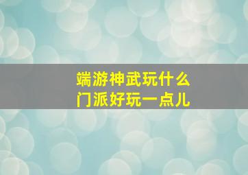 端游神武玩什么门派好玩一点儿