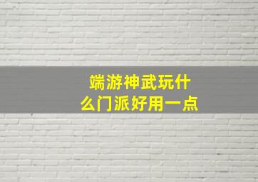 端游神武玩什么门派好用一点