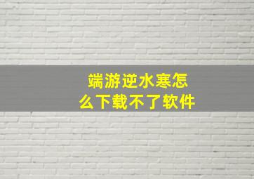 端游逆水寒怎么下载不了软件