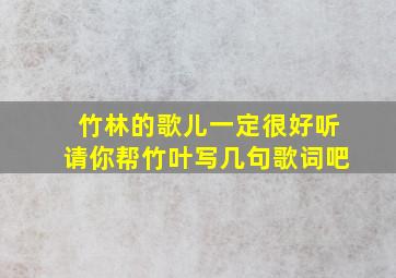 竹林的歌儿一定很好听请你帮竹叶写几句歌词吧