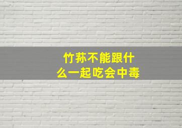 竹荪不能跟什么一起吃会中毒