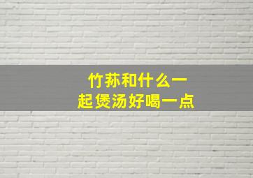 竹荪和什么一起煲汤好喝一点