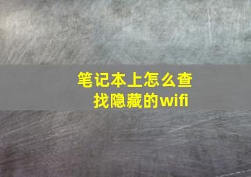 笔记本上怎么查找隐藏的wifi