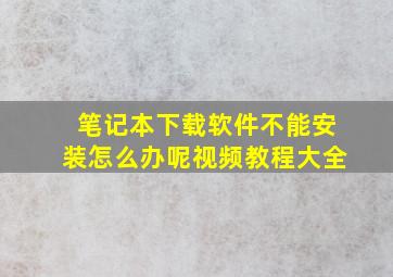 笔记本下载软件不能安装怎么办呢视频教程大全