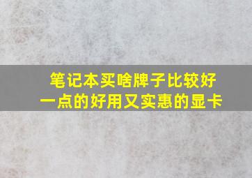 笔记本买啥牌子比较好一点的好用又实惠的显卡