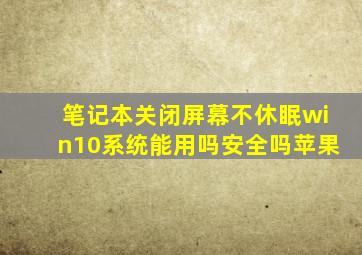 笔记本关闭屏幕不休眠win10系统能用吗安全吗苹果