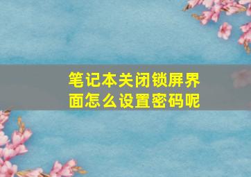 笔记本关闭锁屏界面怎么设置密码呢