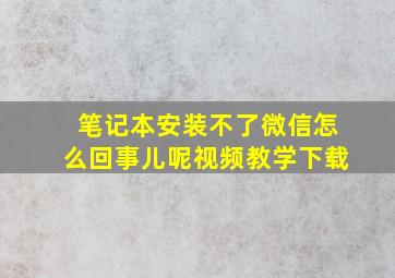 笔记本安装不了微信怎么回事儿呢视频教学下载