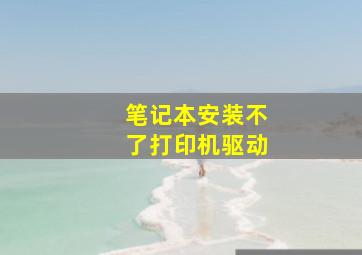 笔记本安装不了打印机驱动