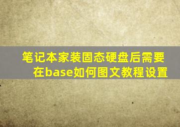 笔记本家装固态硬盘后需要在base如何图文教程设置