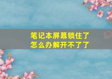 笔记本屏幕锁住了怎么办解开不了了