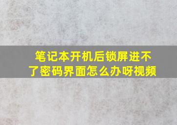 笔记本开机后锁屏进不了密码界面怎么办呀视频