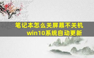 笔记本怎么关屏幕不关机win10系统自动更新