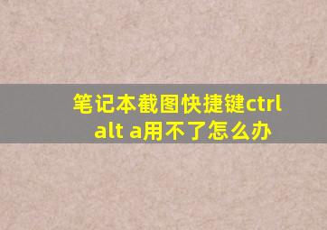 笔记本截图快捷键ctrl+alt+a用不了怎么办