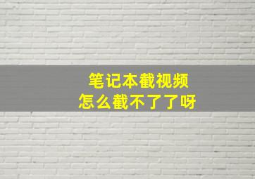 笔记本截视频怎么截不了了呀