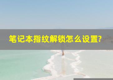 笔记本指纹解锁怎么设置?