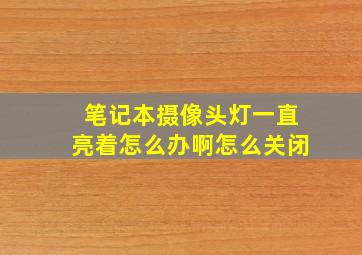 笔记本摄像头灯一直亮着怎么办啊怎么关闭