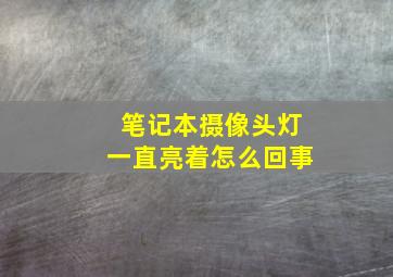 笔记本摄像头灯一直亮着怎么回事