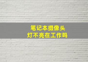 笔记本摄像头灯不亮在工作吗