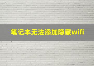 笔记本无法添加隐藏wifi