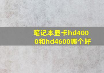 笔记本显卡hd4000和hd4600哪个好