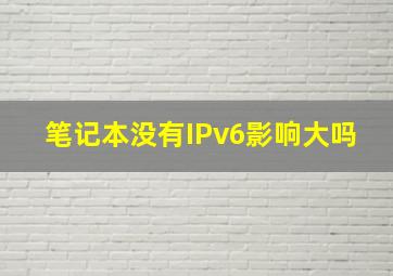 笔记本没有IPv6影响大吗