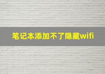 笔记本添加不了隐藏wifi