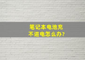 笔记本电池充不进电怎么办?