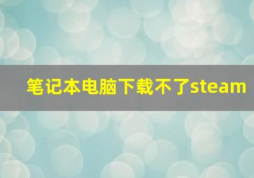 笔记本电脑下载不了steam