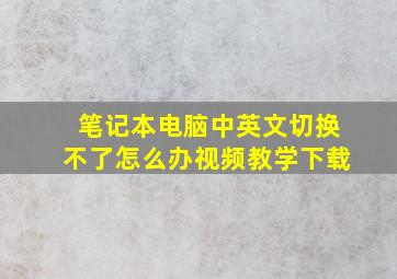 笔记本电脑中英文切换不了怎么办视频教学下载