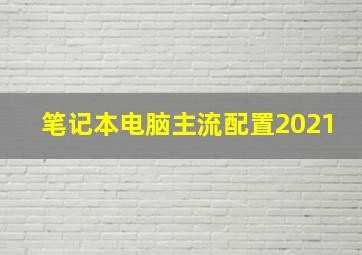 笔记本电脑主流配置2021