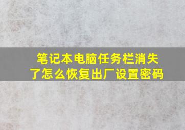 笔记本电脑任务栏消失了怎么恢复出厂设置密码