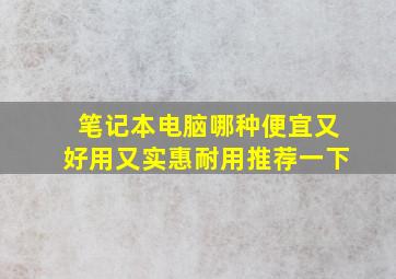 笔记本电脑哪种便宜又好用又实惠耐用推荐一下