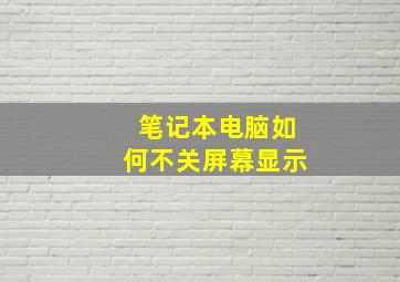 笔记本电脑如何不关屏幕显示