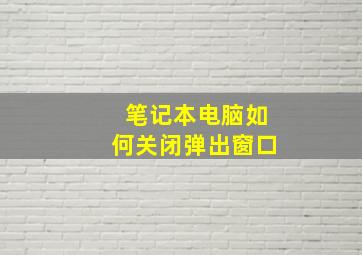 笔记本电脑如何关闭弹出窗口