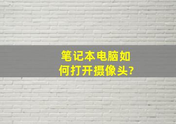 笔记本电脑如何打开摄像头?