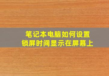 笔记本电脑如何设置锁屏时间显示在屏幕上