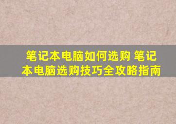 笔记本电脑如何选购 笔记本电脑选购技巧全攻略指南