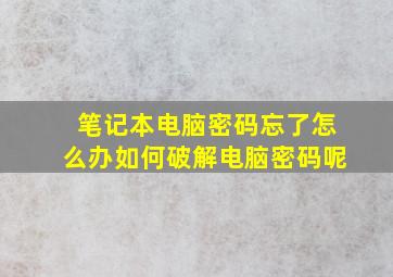 笔记本电脑密码忘了怎么办如何破解电脑密码呢