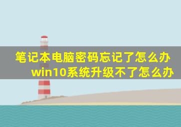 笔记本电脑密码忘记了怎么办win10系统升级不了怎么办