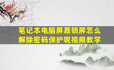 笔记本电脑屏幕锁屏怎么解除密码保护呢视频教学