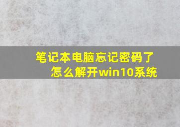 笔记本电脑忘记密码了怎么解开win10系统