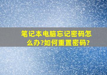 笔记本电脑忘记密码怎么办?如何重置密码?